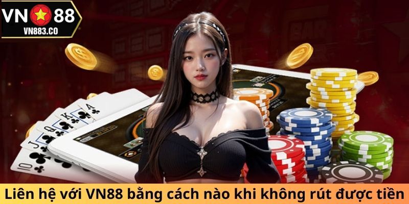 Liên hệ với VN88 bằng cách nào khi không rút được tiền