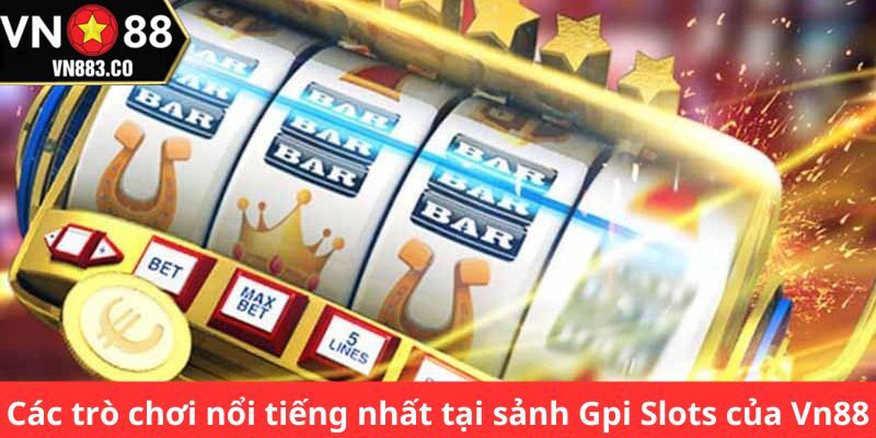 Các trò chơi nổi tiếng nhất tại sảnh GPI Slots của VN88