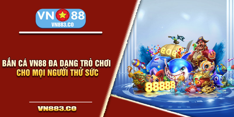 Bắn cá VN88 đa dạng trò chơi cho mọi người thử sức